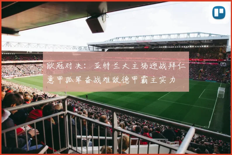 欧冠对决：亚特兰大主场迎战拜仁意甲孤军奋战难敌德甲霸主实力