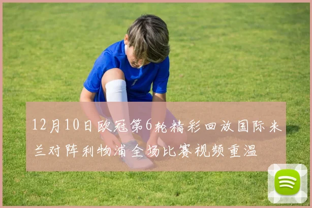 12月10日欧冠第6轮精彩回放国际米兰对阵利物浦全场比赛视频重温