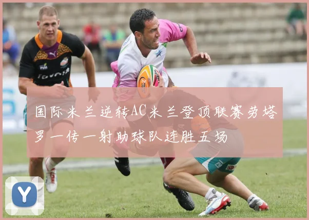 国际米兰逆转AC米兰登顶联赛劳塔罗一传一射助球队连胜五场